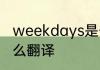 weekdays是什么意思 weekdays怎么翻译