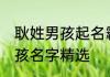 耿姓男孩起名霸气十足的名字 耿姓男孩名字精选