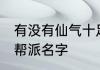 有没有仙气十足的剑名字 仙气十足的帮派名字