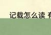 记载怎么读 有关记载的读音介绍