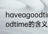 haveagoodtime什么意思 haveagoodtime的含义