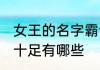 女王的名字霸气十足 女王的名字霸气十足有哪些