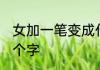 女加一笔变成什么字 女加一笔变成哪个字