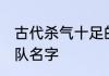 古代杀气十足的军团名字 古代精锐部队名字