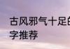 古风邪气十足的名字 仙气十足儒雅名字推荐