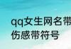 qq女生网名带符号伤感 qq昵称女生伤感带符号