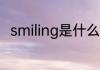 smiling是什么意思 smiling的意思