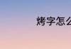 烤字怎么写 烤的意思