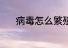病毒怎么繁殖 病毒的繁殖方法