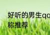 好听的男生qq昵称 好听的男生qq昵称推荐