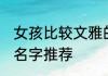 女孩比较文雅的名字 女孩比较文雅的名字推荐
