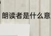朗读者是什么意思 朗读者意思是什么