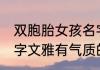 双胞胎女孩名字文雅的 双胞胎女孩名字文雅有气质的