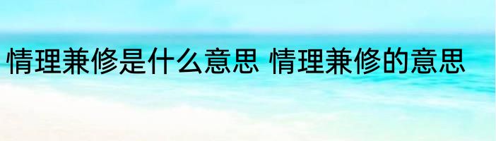 情理兼修是什么意思 情理兼修的意思