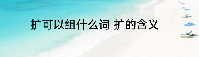 扩可以组什么词 扩的含义