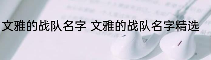 文雅的战队名字 文雅的战队名字精选