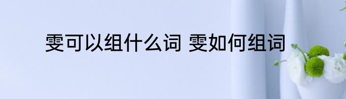 雯可以组什么词 雯如何组词