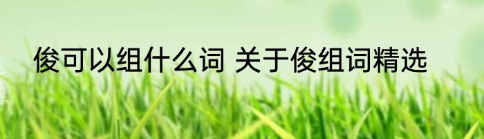 俊可以组什么词 关于俊组词精选