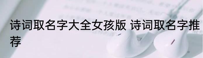 诗词取名字大全女孩版 诗词取名字推荐