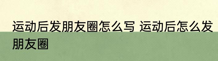 运动后发朋友圈怎么写 运动后怎么发朋友圈