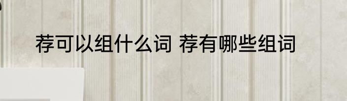 荐可以组什么词 荐有哪些组词