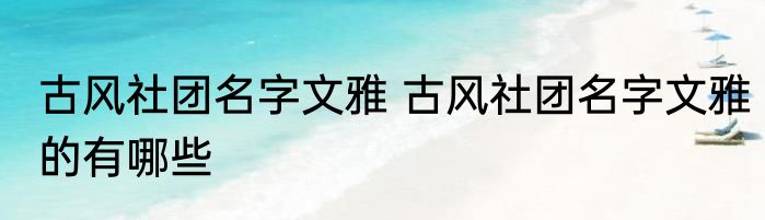 古风社团名字文雅 古风社团名字文雅的有哪些