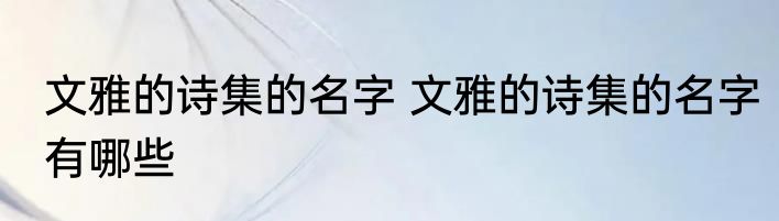 文雅的诗集的名字 文雅的诗集的名字有哪些