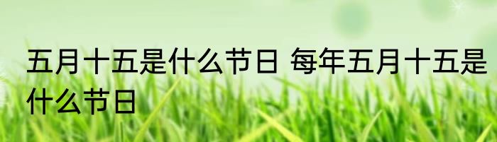 五月十五是什么节日 每年五月十五是什么节日