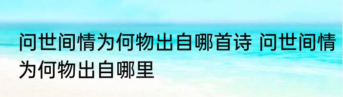 问世间情为何物出自哪首诗 问世间情为何物出自哪里