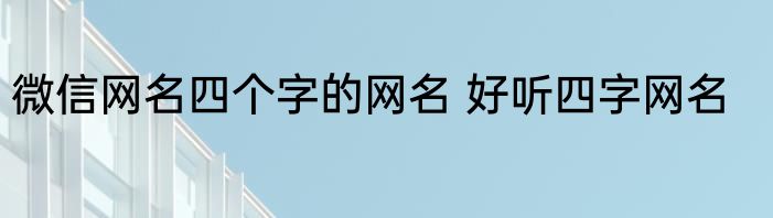 微信网名四个字的网名 好听四字网名