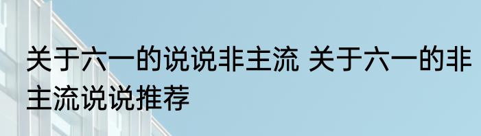 关于六一的说说非主流 关于六一的非主流说说推荐