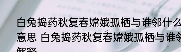 白兔捣药秋复春嫦娥孤栖与谁邻什么意思 白兔捣药秋复春嫦娥孤栖与谁邻解释