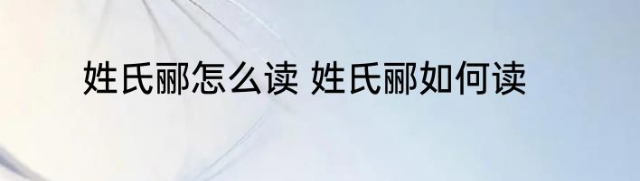 姓氏郦怎么读 姓氏郦如何读