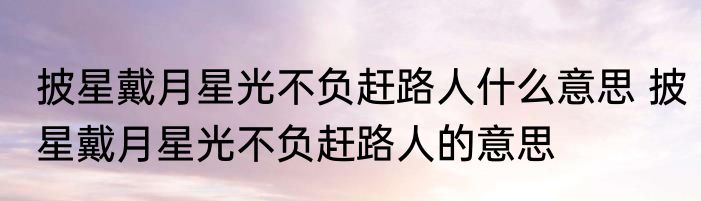 披星戴月星光不负赶路人什么意思 披星戴月星光不负赶路人的意思