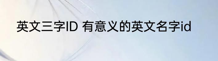 英文三字ID 有意义的英文名字id