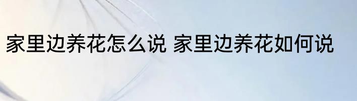 家里边养花怎么说 家里边养花如何说