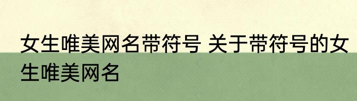 女生唯美网名带符号 关于带符号的女生唯美网名