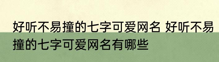 好听不易撞的七字可爱网名 好听不易撞的七字可爱网名有哪些