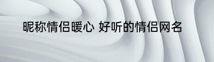 昵称情侣暖心 好听的情侣网名