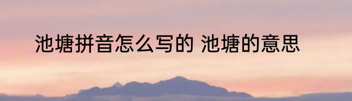 池塘拼音怎么写的 池塘的意思