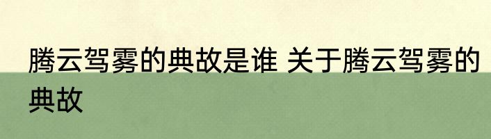 腾云驾雾的典故是谁 关于腾云驾雾的典故
