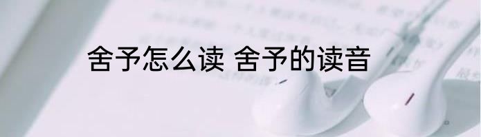 舍予怎么读 舍予的读音