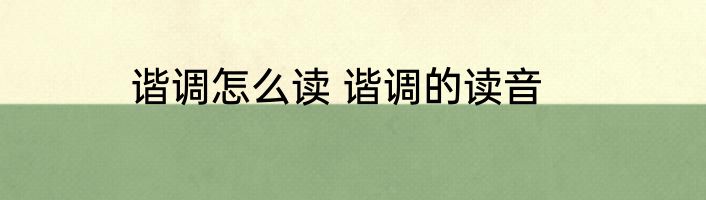 谐调怎么读 谐调的读音