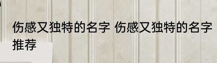 伤感又独特的名字 伤感又独特的名字推荐