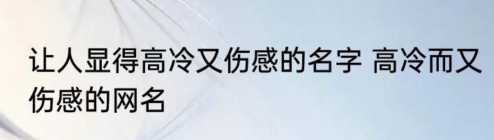 让人显得高冷又伤感的名字 高冷而又伤感的网名