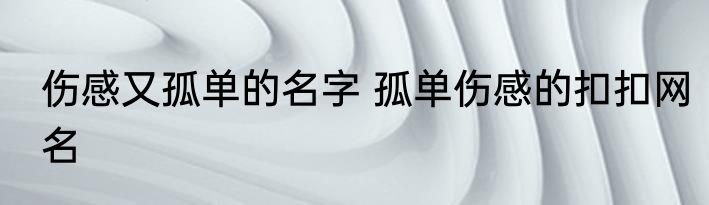 伤感又孤单的名字 孤单伤感的扣扣网名