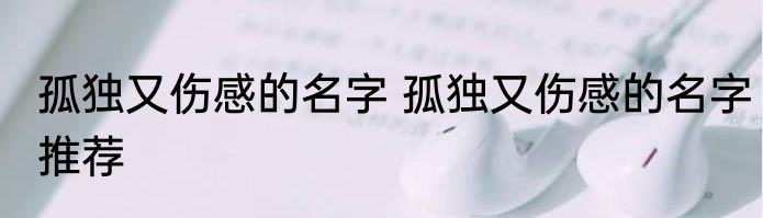 孤独又伤感的名字 孤独又伤感的名字推荐