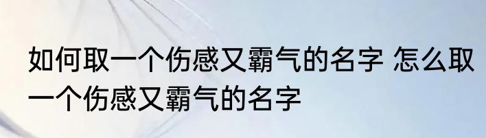 如何取一个伤感又霸气的名字 怎么取一个伤感又霸气的名字