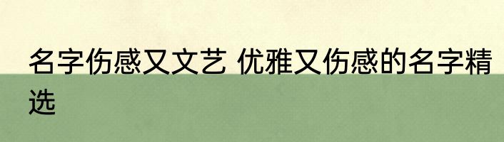 名字伤感又文艺 优雅又伤感的名字精选