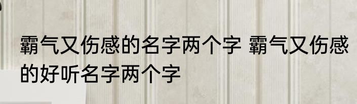 霸气又伤感的名字两个字 霸气又伤感的好听名字两个字